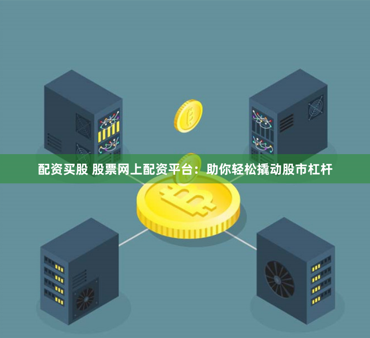 配资买股 股票网上配资平台：助你轻松撬动股市杠杆