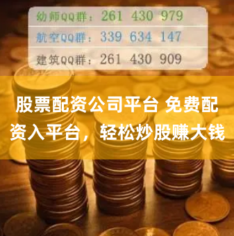 股票配资公司平台 免费配资入平台，轻松炒股赚大钱