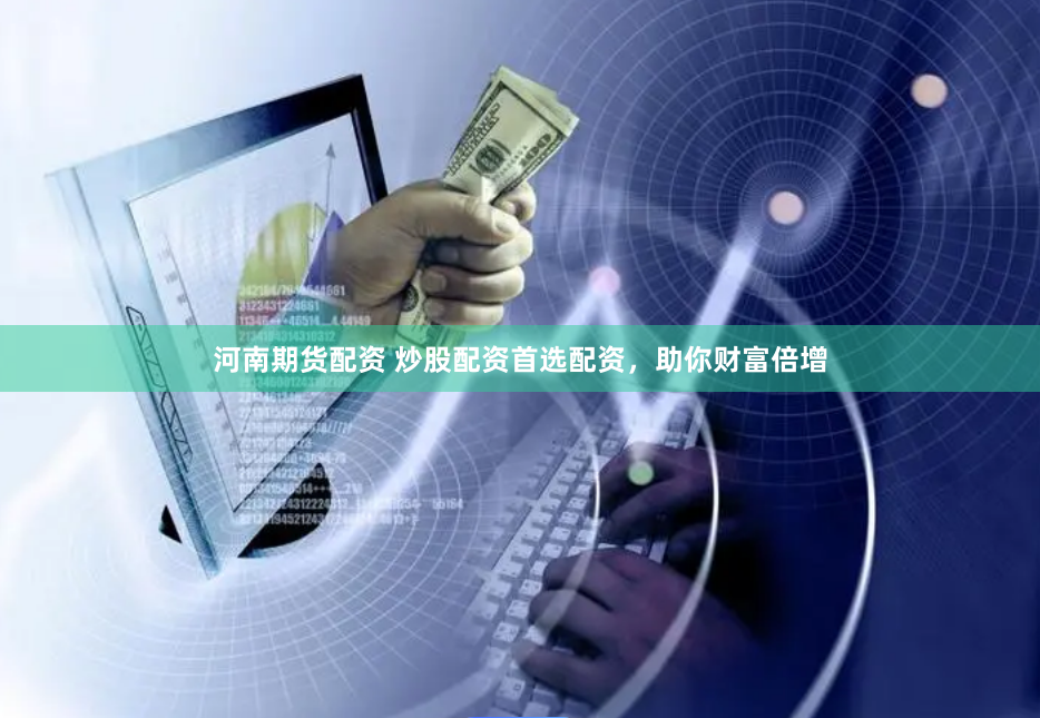 河南期货配资 炒股配资首选配资，助你财富倍增