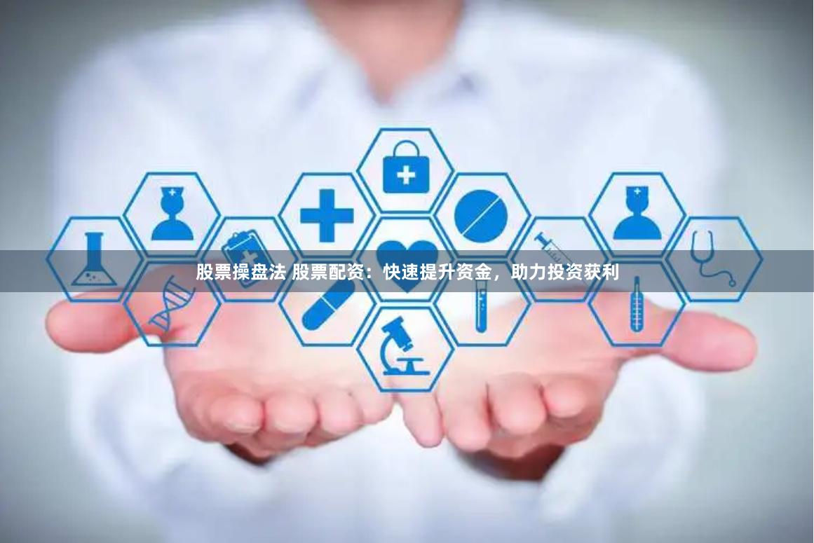 股票操盘法 股票配资：快速提升资金，助力投资获利