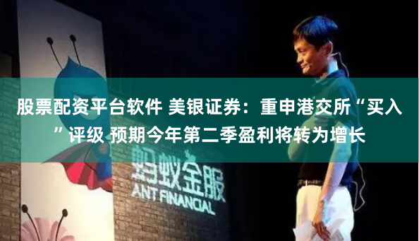 股票配资平台软件 美银证券：重申港交所“买入”评级 预期今年第二季盈利将转为增长