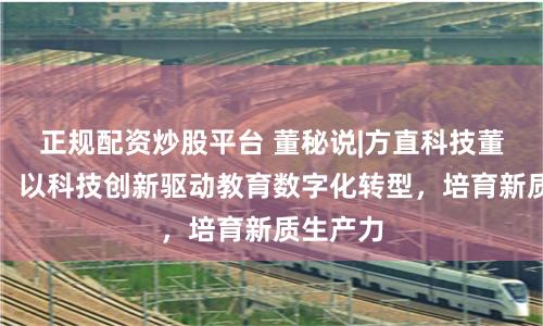 正规配资炒股平台 董秘说|方直科技董秘李枫：以科技创新驱动教育数字化转型，培育新质生产力