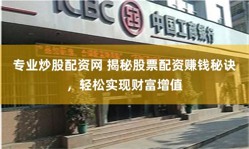 专业炒股配资网 揭秘股票配资赚钱秘诀，轻松实现财富增值