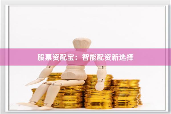 股票资配宝：智能配资新选择
