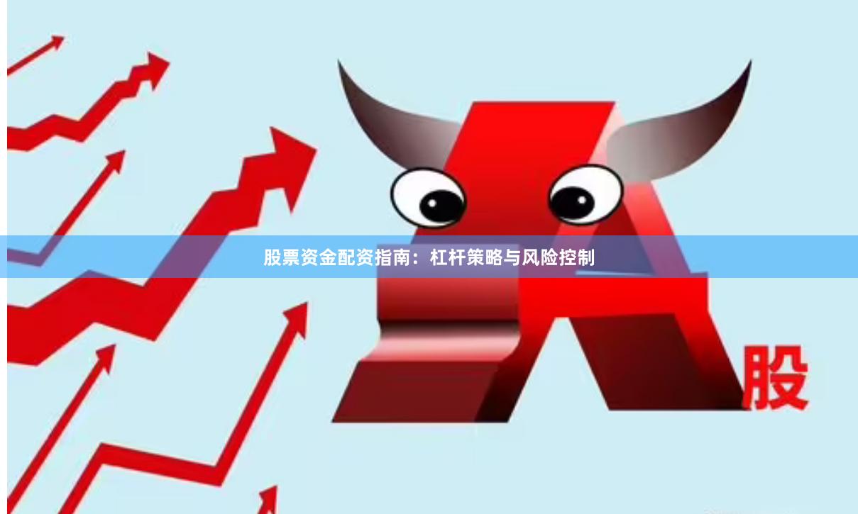股票资金配资指南：杠杆策略与风险控制