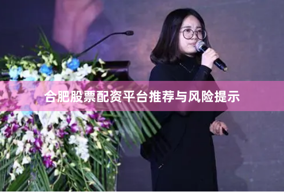 合肥股票配资平台推荐与风险提示