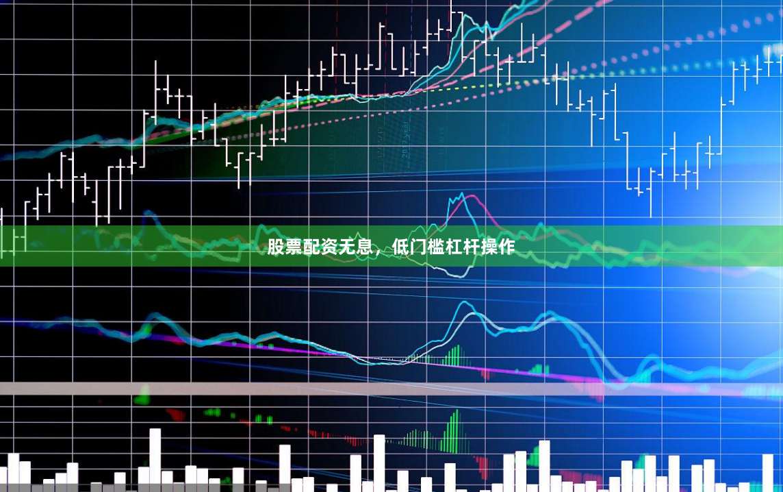 股票配资无息，低门槛杠杆操作