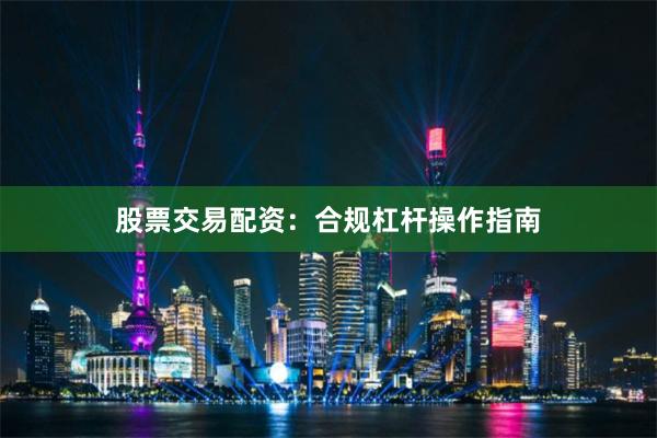 股票交易配资：合规杠杆操作指南