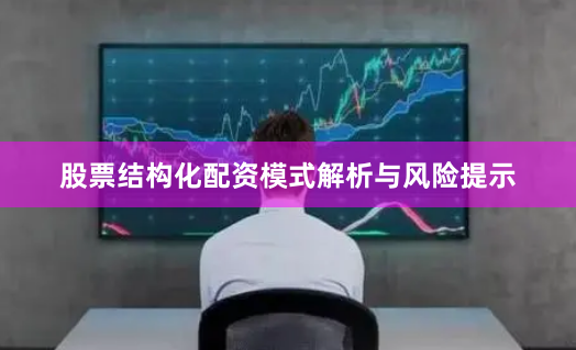 股票结构化配资模式解析与风险提示
