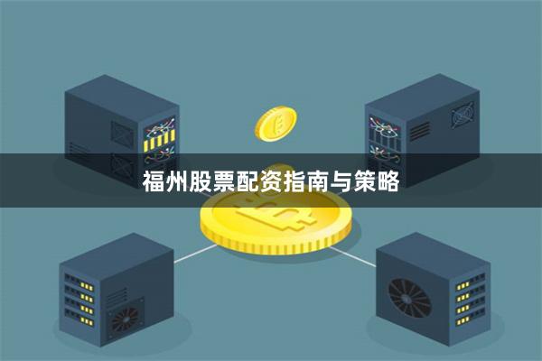 福州股票配资指南与策略